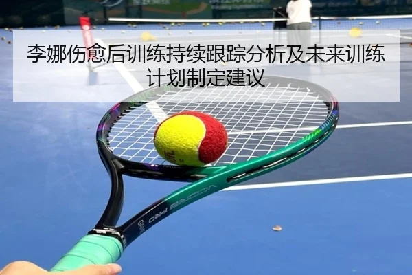 李娜伤愈后训练持续跟踪分析及未来训练计划制定建议